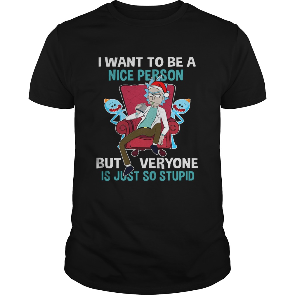 Christmas Rick Sanchez I want to be a nice person but every one is just so stupid shirt