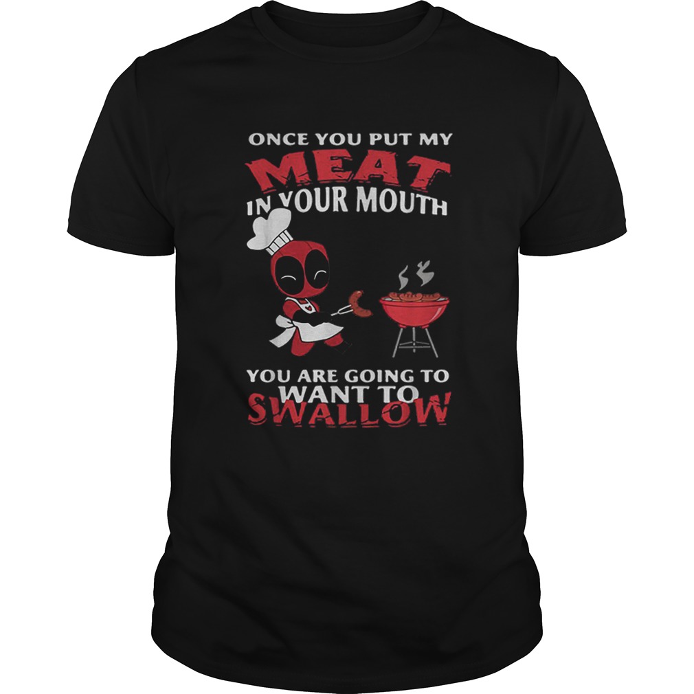 Deadpool once you put my meat in your mouth you are going to want to swallow shirt