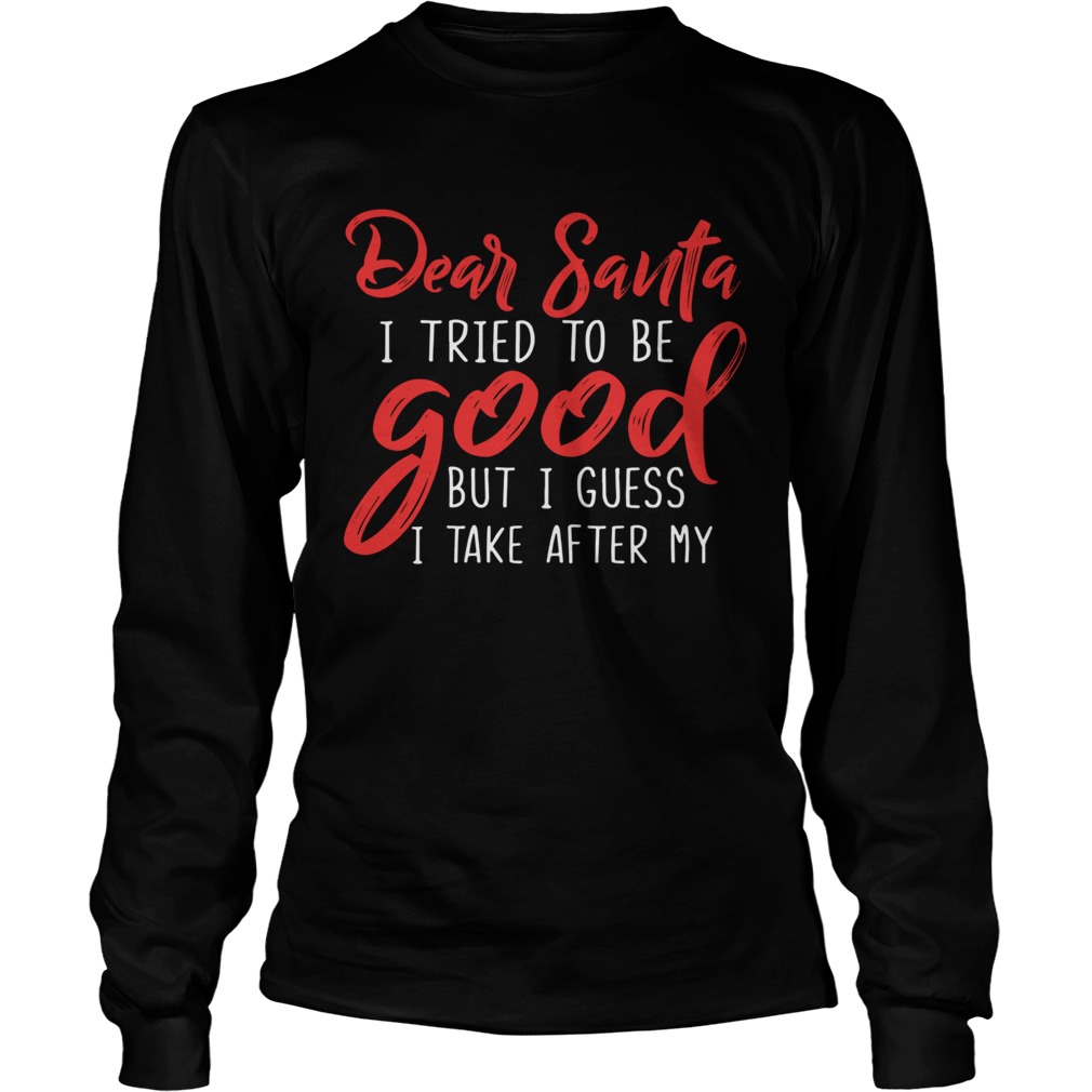 Dear Santa I Tried To Be Good But I Guess I Take After My LongSleeve