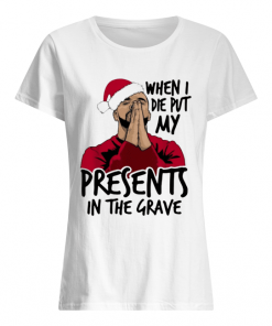 Drake When I Die Put My Present In The Grave Christmas  Classic Women's T-shirt