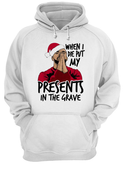 Drake When I Die Put My Present In The Grave Christmas Unisex Hoodie