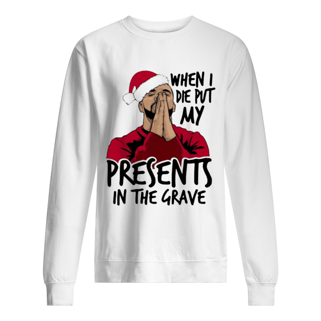 Drake When I Die Put My Present In The Grave Christmas Unisex Sweatshirt