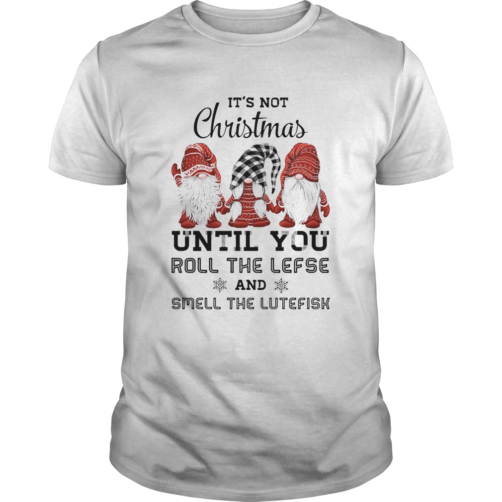 Gnomies Its not Christmas until you roll the lefse smell the lutefisk shirt