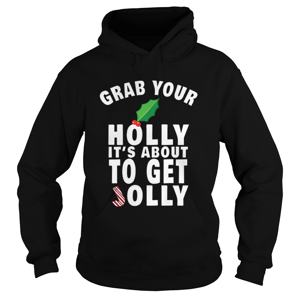 Grab Your Holly Its About to Get Jolly Christmas Hoodie