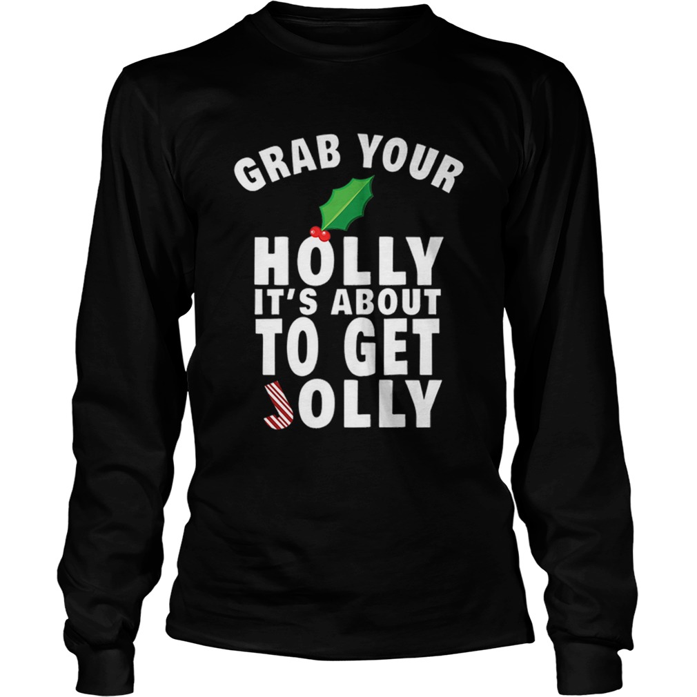 Grab Your Holly Its About to Get Jolly Christmas LongSleeve