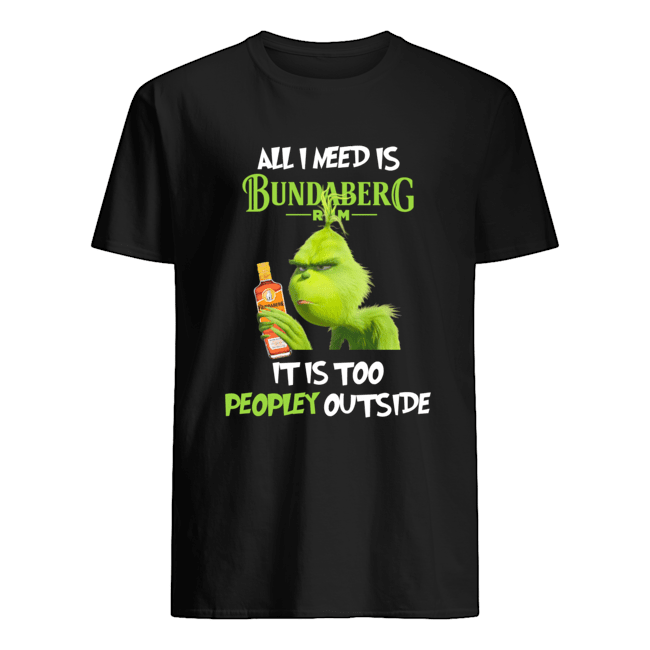 Grinch All I Need Is Bundaberg Run It Is Too Peopley Outside shirt