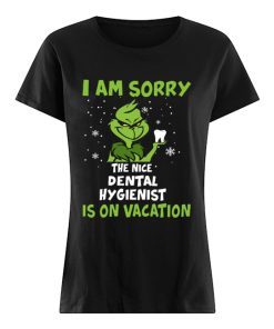 Grinch I am sorry the nice Dental Hygienist is on vacation  Classic Women's T-shirt