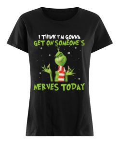 Grinch I think I’m gonna get on someone’s Nerves today Christmas  Classic Women's T-shirt