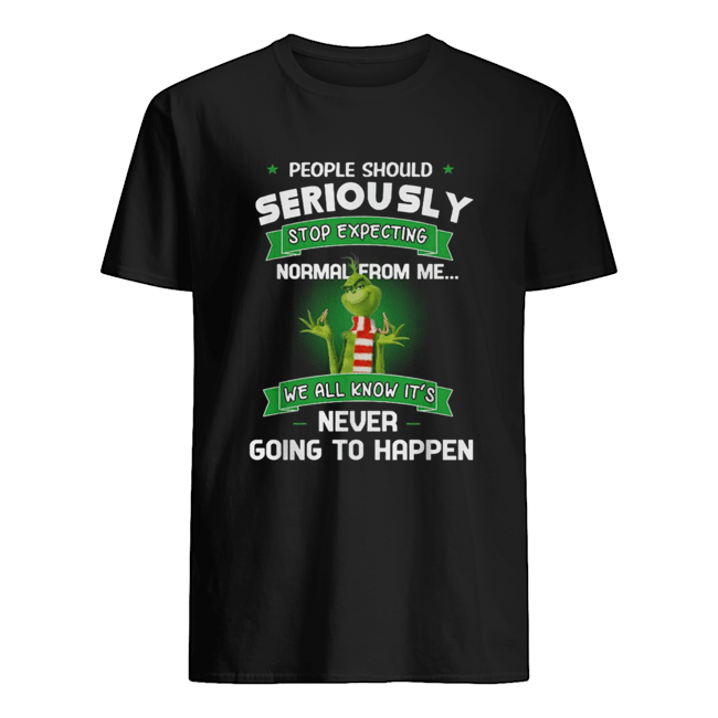 Grinch People should seriously stop expecting normal from me we all know it’s never going to happen shirt