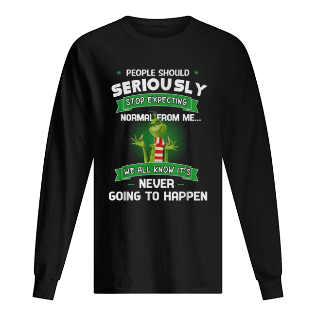 Grinch People should seriously stop expecting normal from me we all know it’s never going to happen Long Sleeved T-shirt 