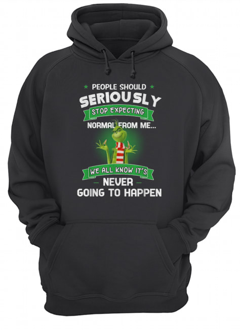 Grinch People should seriously stop expecting normal from me we all know it’s never going to happen Unisex Hoodie