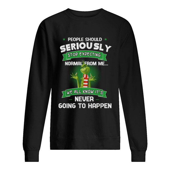 Grinch People should seriously stop expecting normal from me we all know it’s never going to happen Unisex Sweatshirt