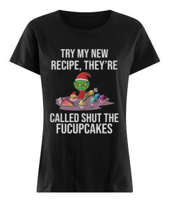 Grinch Try My New Recipe They’re Called Shut The Fucupcakes  Classic Women's T-shirt