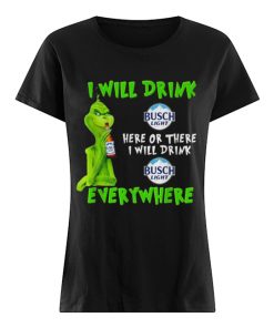 Grinch i will drink Busch Light beer here or there i will drink everywhere  Classic Women's T-shirt