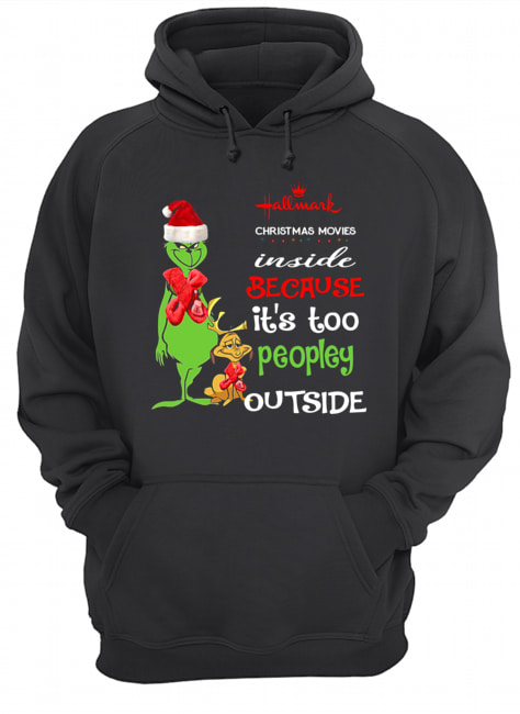 Hallmark Christmas Movies Inside Because Its Too Peopley Outside Christmas Grinch Unisex Hoodie