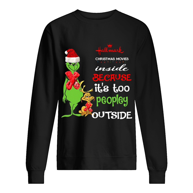 Hallmark Christmas Movies Inside Because Its Too Peopley Outside Christmas Grinch Unisex Sweatshirt