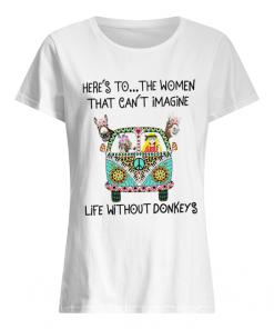 Here’s To The Women That Can’t Imagine Life Without Donkeys  Classic Women's T-shirt