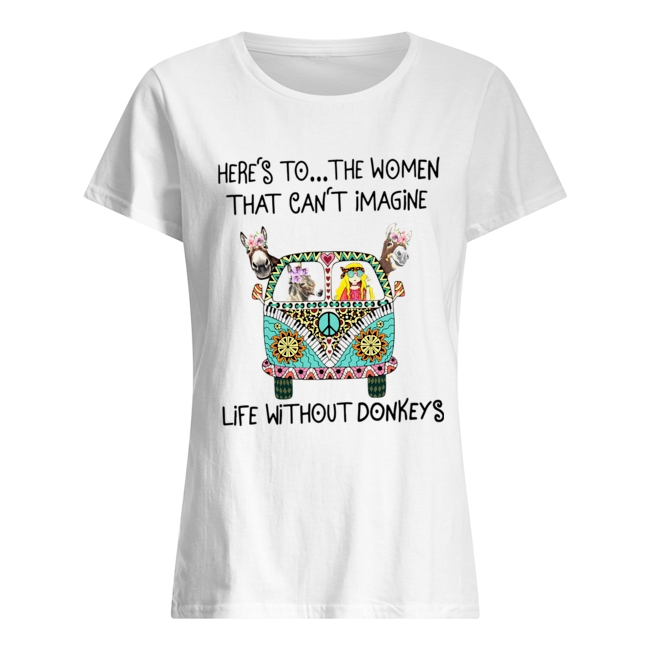 Here’s To The Women That Can’t Imagine Life Without Donkeys Classic Women's T-shirt