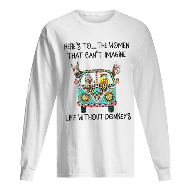 Here’s To The Women That Can’t Imagine Life Without Donkeys Long Sleeved T-shirt 