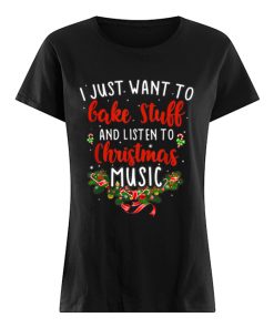 I Just Want To Bake Stuff And Listen To Christmas Music  Classic Women's T-shirt