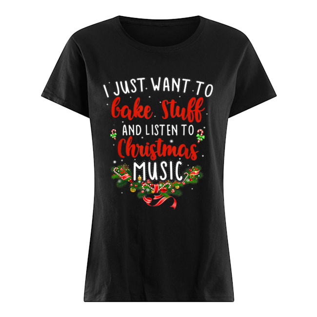 I Just Want To Bake Stuff And Listen To Christmas Music Classic Women's T-shirt