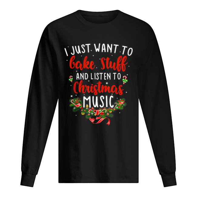 I Just Want To Bake Stuff And Listen To Christmas Music Long Sleeved T-shirt 