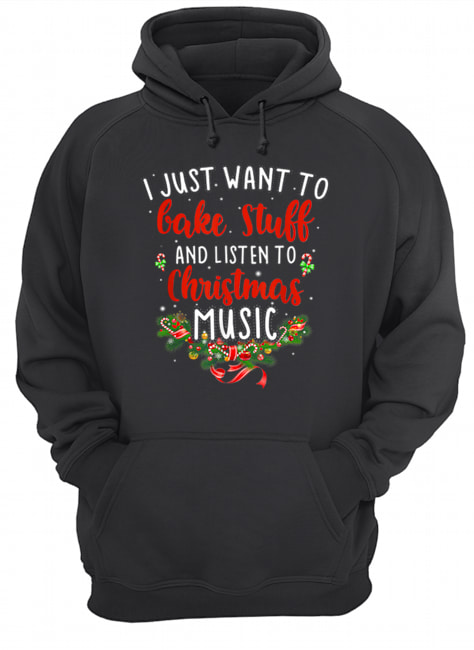 I Just Want To Bake Stuff And Listen To Christmas Music Unisex Hoodie