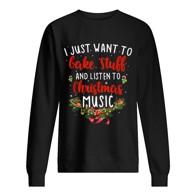 I Just Want To Bake Stuff And Listen To Christmas Music Unisex Sweatshirt