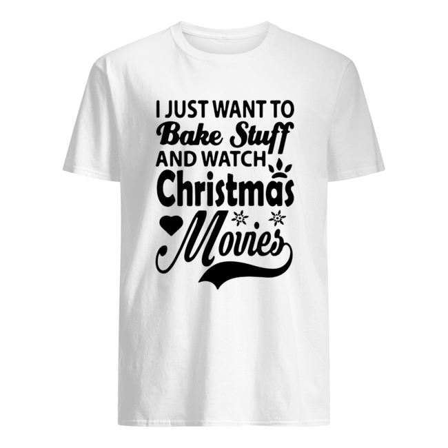 I Just Want To Bake Stuff And Watch Christmas Movies shirt