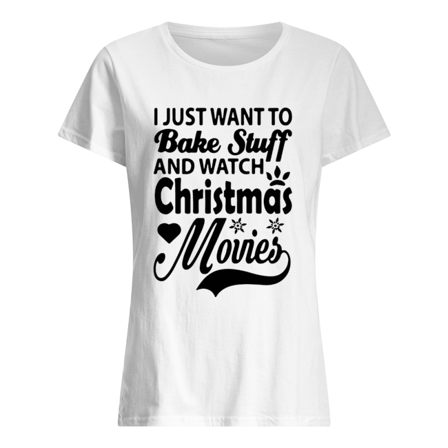 I Just Want To Bake Stuff And Watch Christmas Movies Classic Women's T-shirt