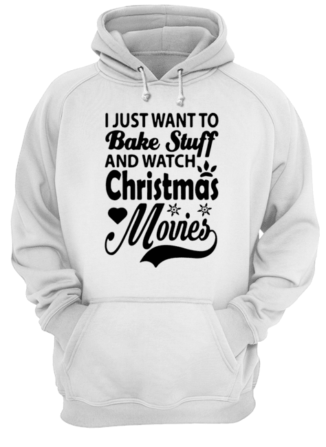 I Just Want To Bake Stuff And Watch Christmas Movies Unisex Hoodie