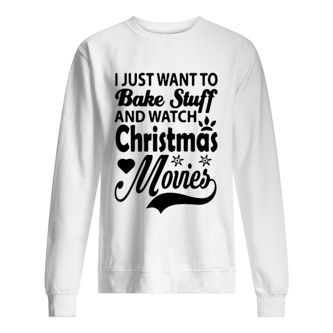 I Just Want To Bake Stuff And Watch Christmas Movies Unisex Sweatshirt