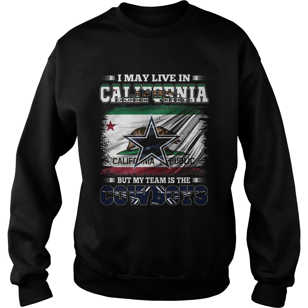 I may live in California Republic but my team is the Cowboys Sweatshirt