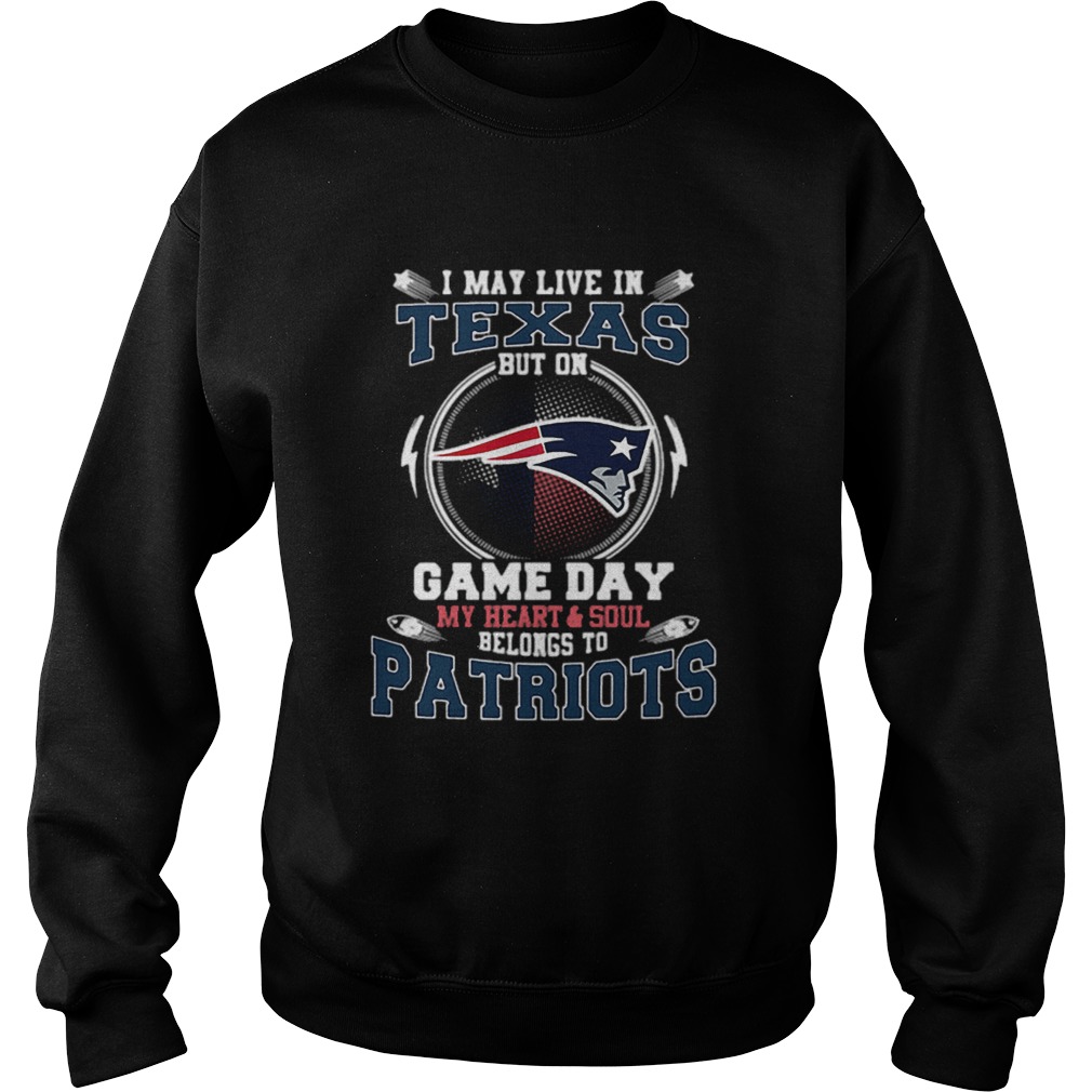 I may live in Texas but on game day my heartsoul New England Patriots Sweatshirt