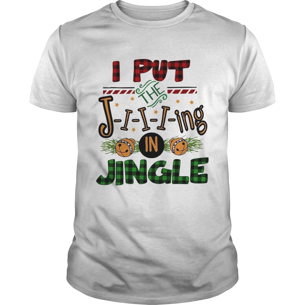 I put the Jiiiing in jingle Christmas shirt