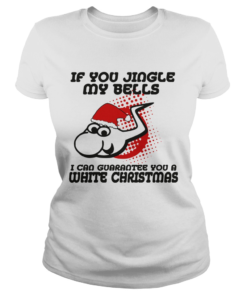 If Jingle My Bells I Can Guarantee You A White Christmas  Classic Ladies