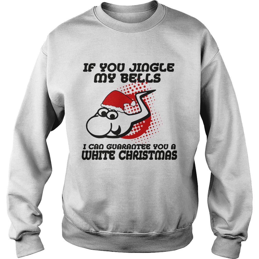 If Jingle My Bells I Can Guarantee You A White Christmas Sweatshirt