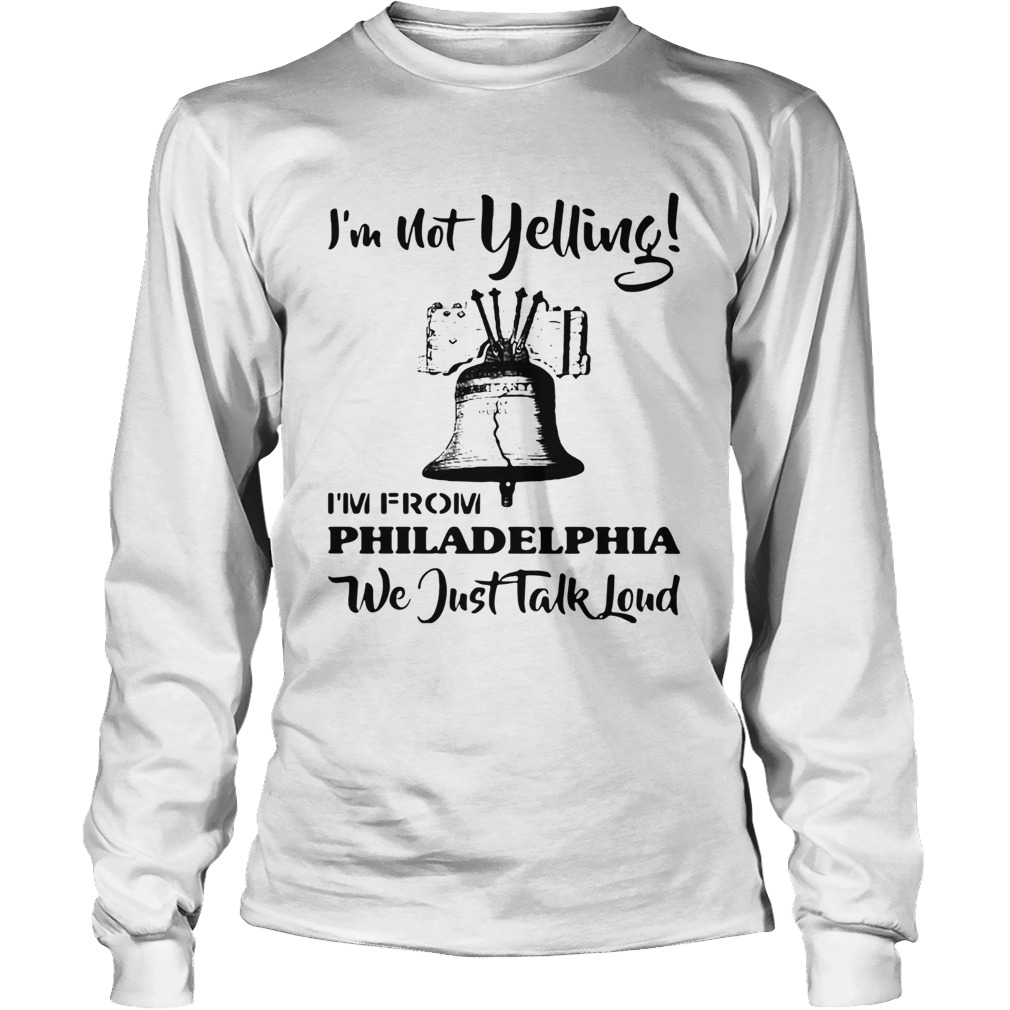 Im Not Yelling Im From Philadelphia We Just Talk Loud LongSleeve