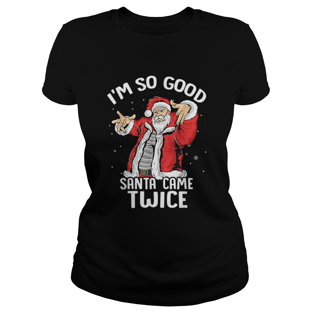 Im So Good Santa Came Twice Dirty Santa Jerk Christmas Gift Classic Ladies