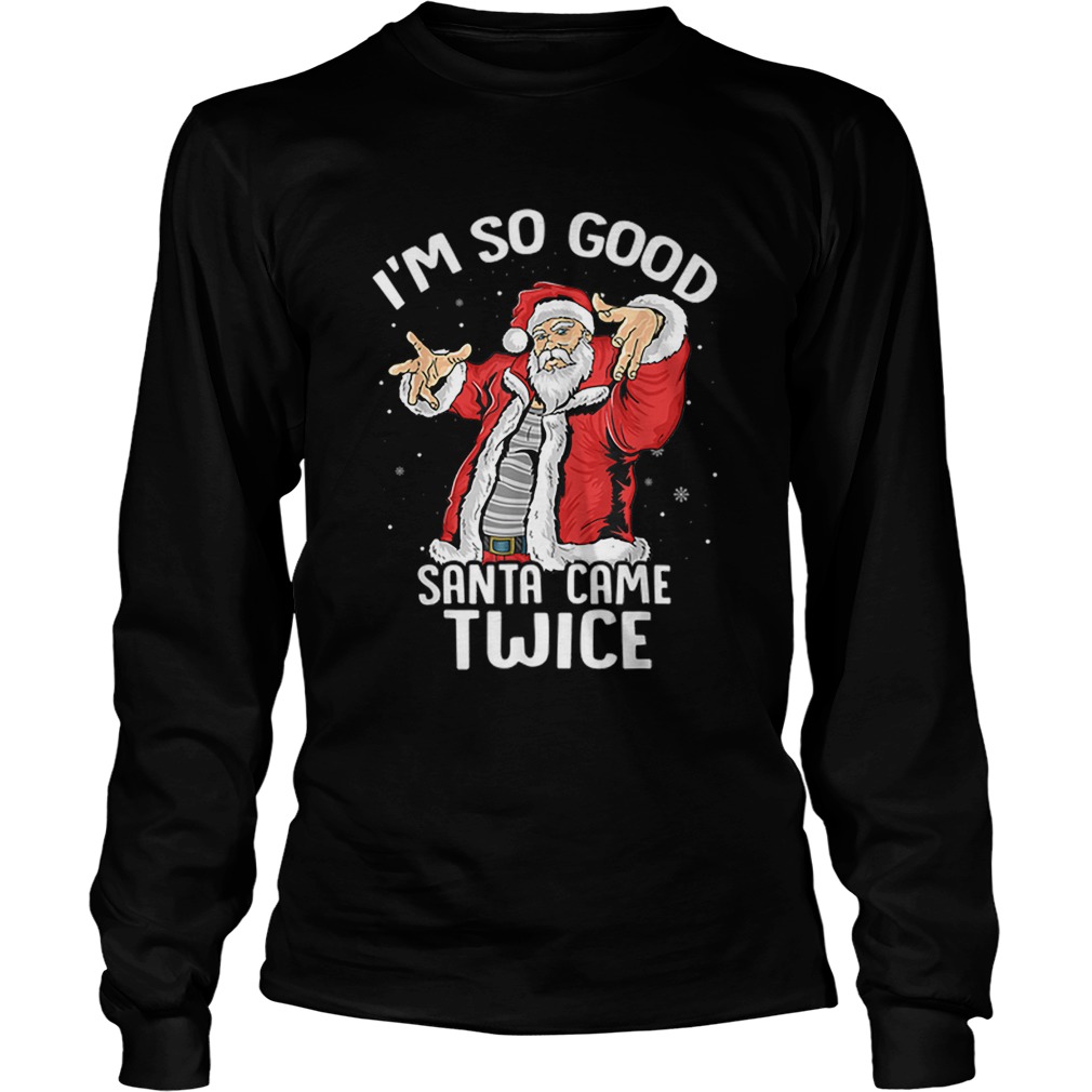 Im So Good Santa Came Twice Dirty Santa Jerk Christmas Gift LongSleeve