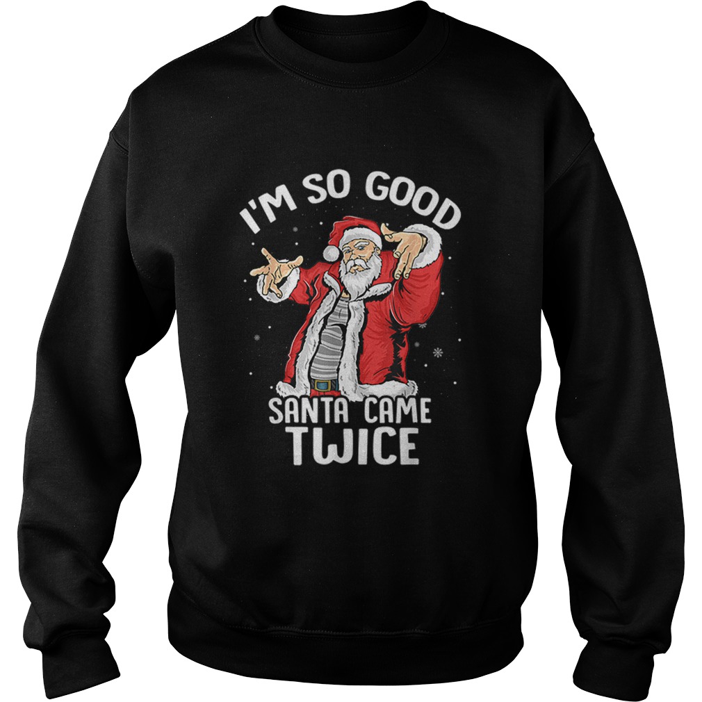 Im So Good Santa Came Twice Dirty Santa Jerk Christmas Gift Sweatshirt