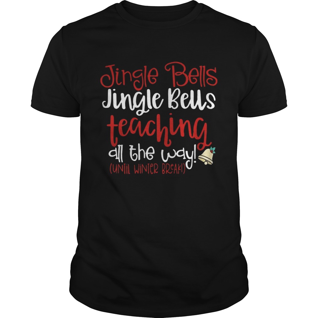 Jingle bells teaching all the way until winter break Christmas ugly shirt