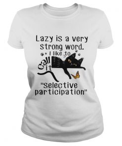 Lazy Is A Very Strong Word I Like To Call It selective Participation Cat  Classic Ladies