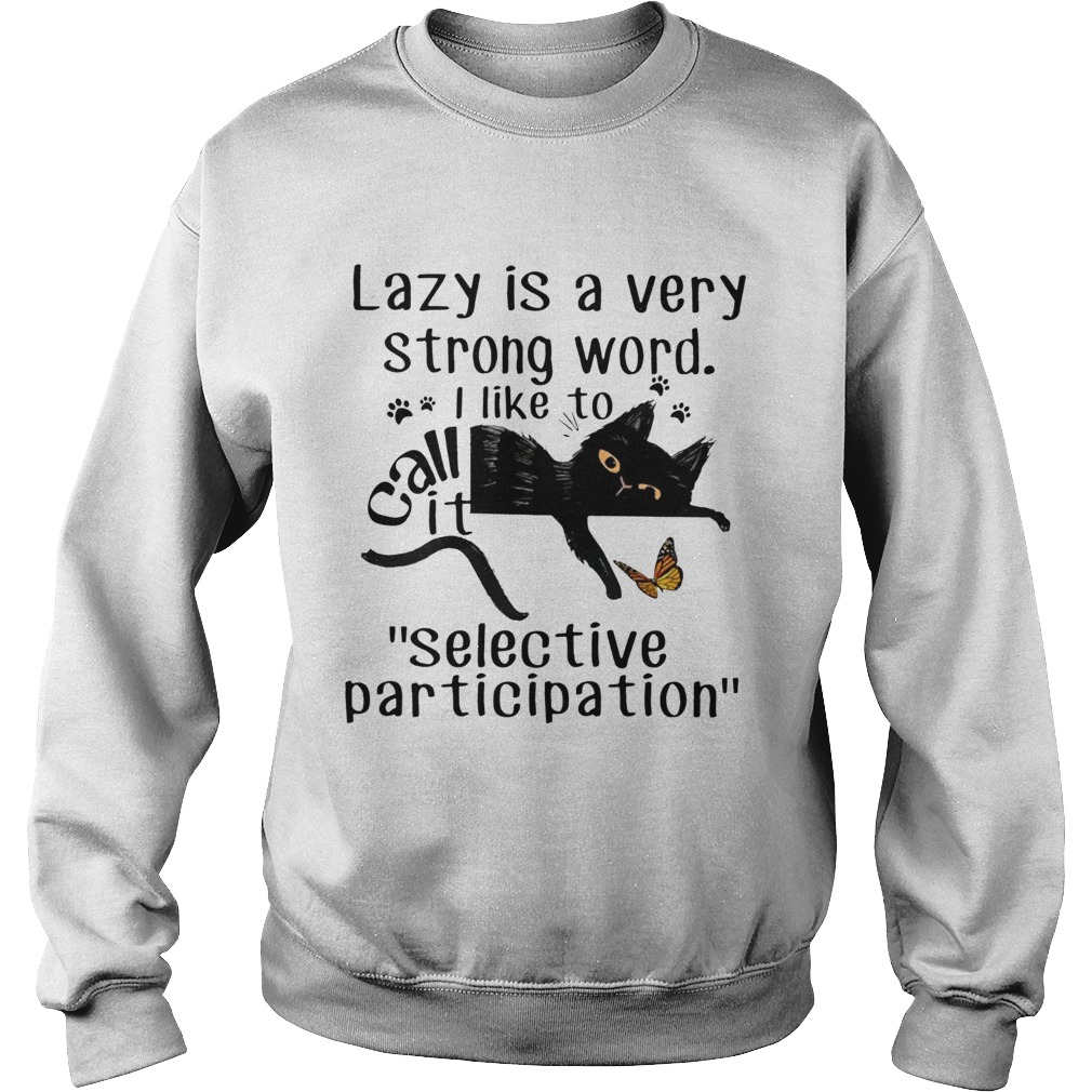 Lazy is a very strong word I like to call it selective participation cat Sweatshirt