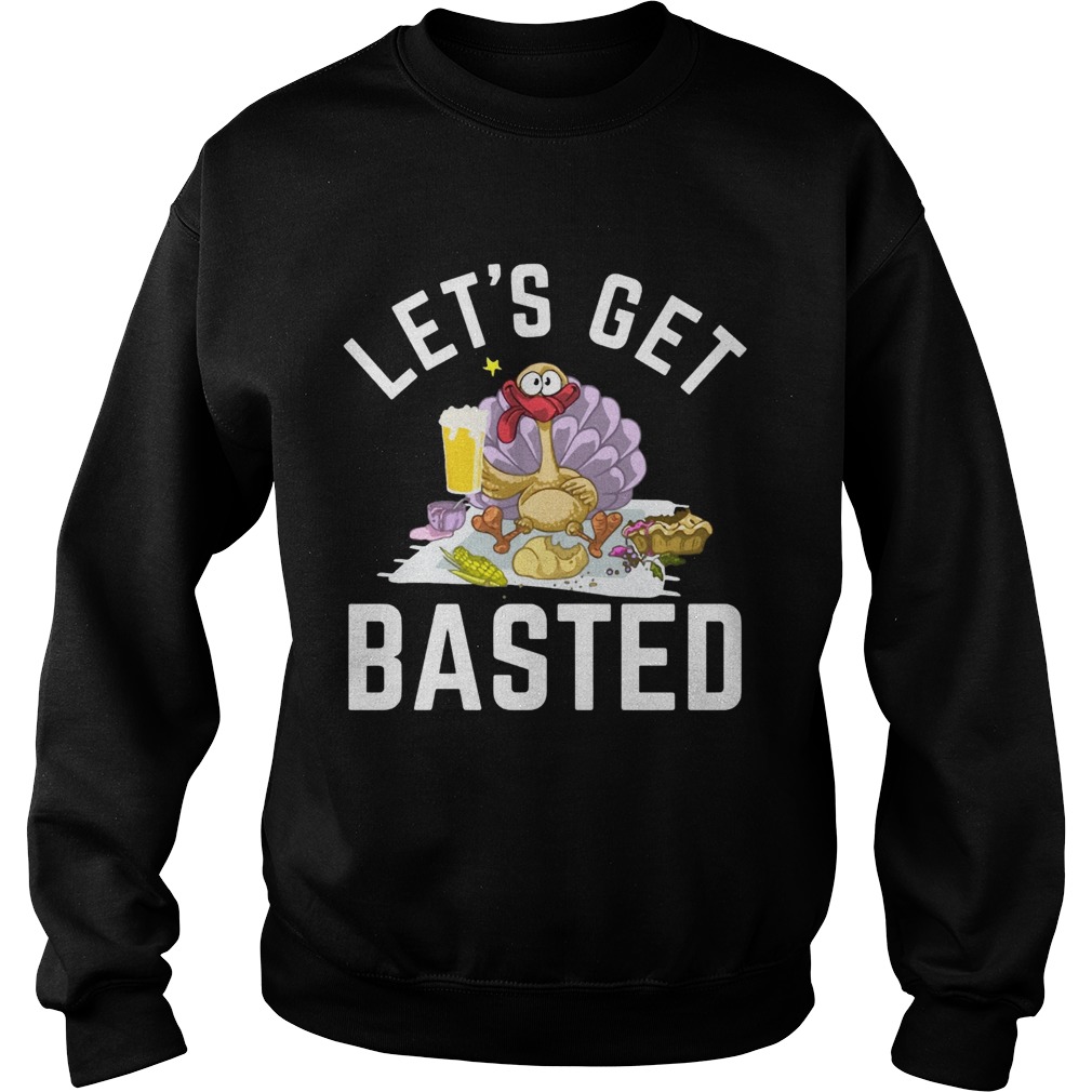 Lets Get Basted Turkey Beer Thanksgiving Sweatshirt