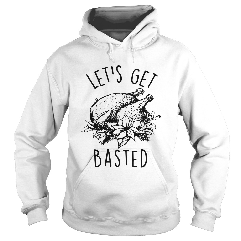 Lets Get Basted Turkey thanksgiving Hoodie