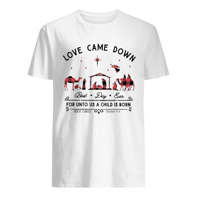 Love Came Down Best Day Ever For Unto Us A Child Is Born Jesus Christ Christmas shirt