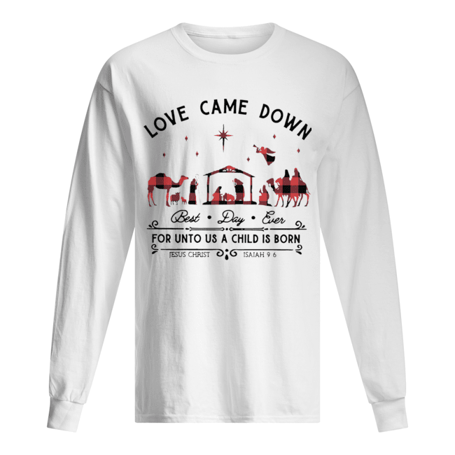 Love Came Down Best Day Ever For Unto Us A Child Is Born Jesus Christ Christmas Long Sleeved T-shirt 