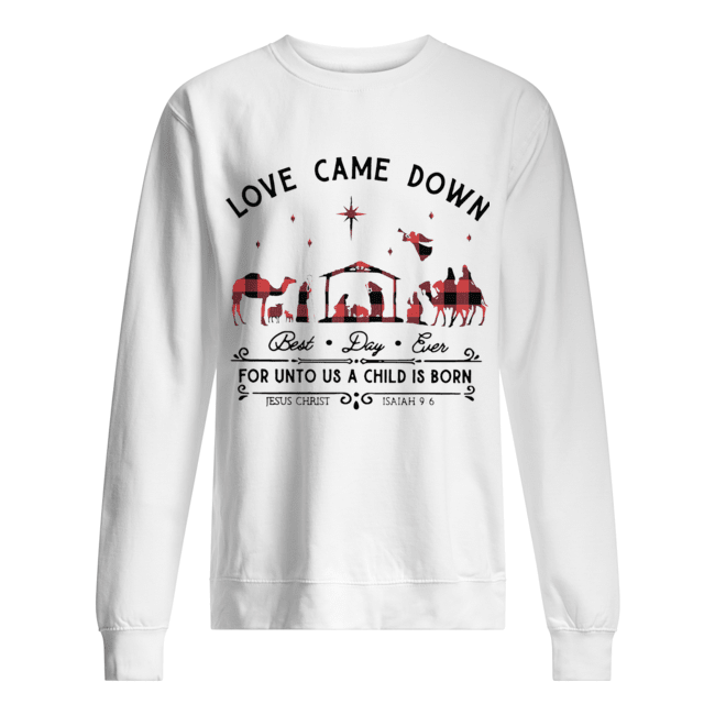 Love Came Down Best Day Ever For Unto Us A Child Is Born Jesus Christ Christmas Unisex Sweatshirt