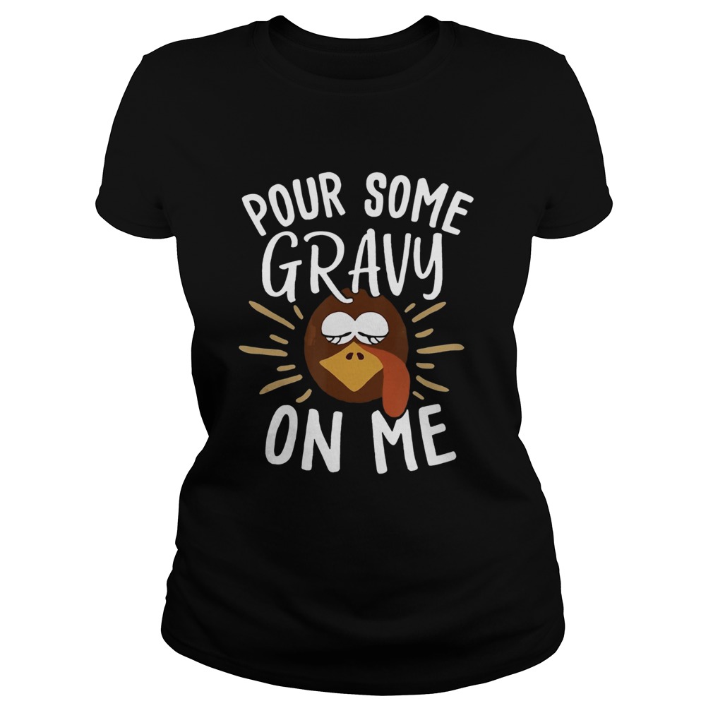 Pour Some Gravy On Me Funny Turkey Face Thanksgiving Classic Ladies